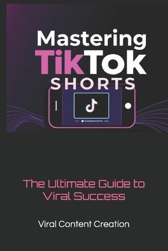 Mastering TikTok Shorts: The Ultimate Guide to Viral Success