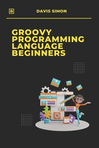 Groovy Programming Language for Beginners: Your First Steps into Coding
