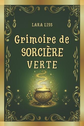 Grimoire de Sorcière Verte: Un guide combinant l'art ancestral de la sorcellerie aux plantes et les remèdes naturels modernes pour la guérison, le bien-être et la protection