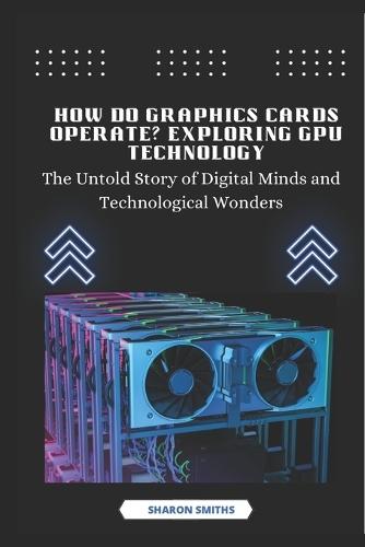 How Do Graphics Cards Operate? Exploring GPU Technology: The Untold Story of Digital Minds and Technological Wonders