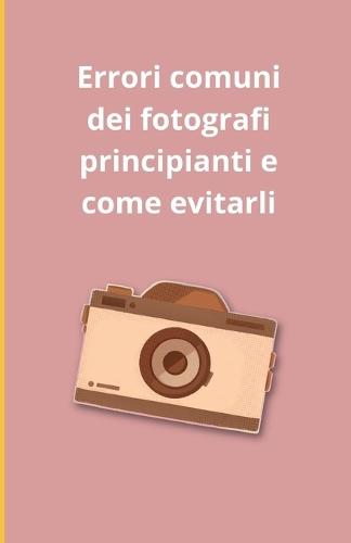 Errori comuni dei fotografi principianti e come evitarli