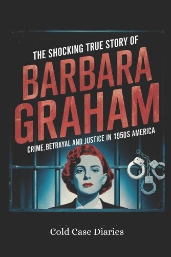 The Shocking True Story of Barbara Graham: Crime, Betrayal and Justice in 1950s America