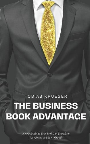 The Business Book Advantage: How Publishing Your Book Can Transform Your Brand and Boost Growth