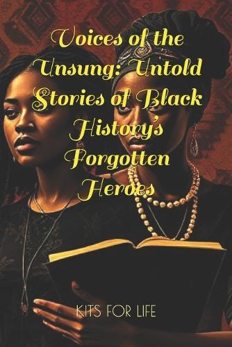 Voices of the Unsung: Untold Stories of Black History's Forgotten Heroes: Discover the Hidden Contributions of Black Innovators, Activists, Artists, and Educators