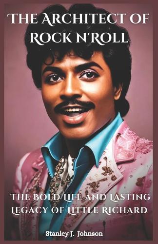 The Architect of Rock n' Roll: The Bold Life and Lasting Legacy of Little Richard