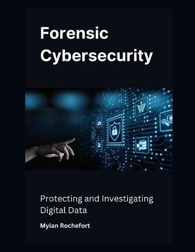 Forensic Cybersecurity: Protecting and Investigating Digital Data