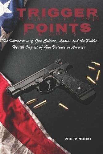 Trigger Points: The Intersection of Gun Culture, Laws, and the Public Health Impact of Gun Violence in America