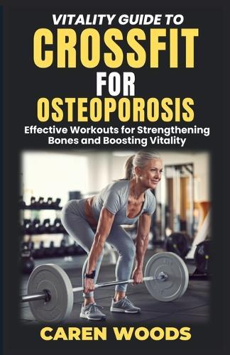 Vitality Guide to Crossfit for Osteoporosis: Effective Workouts for Strengthening Bones and Boosting Vitality