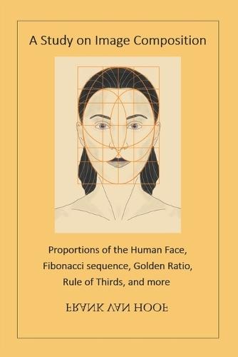 A Study on Image Composition: Proportions of the Human Face, Fibonacci sequence, Golden Ratio, Rule of Thirds, and more