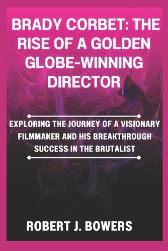 Brady Corbet: The Rise of a Golden Globe-Winning Director: Exploring the Journey of a Visionary Filmmaker and His Breakthrough Success in The Brutalist