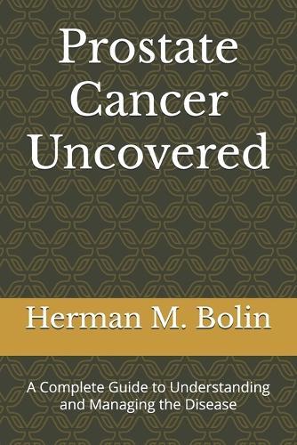 Prostate Cancer Uncovered: A Complete Guide to Understanding and Managing the Disease