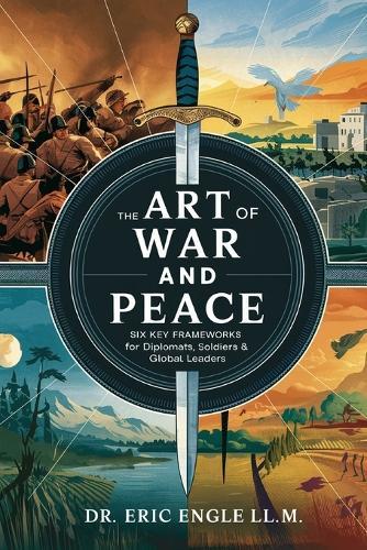 The Art of War and Peace: Six Key Frameworks for Soldiers, Diplomats, & Global Leaders