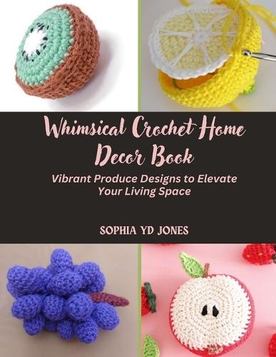 Whimsical Crochet Home Decor Book: Vibrant Produce Designs to Elevate Your Living Space