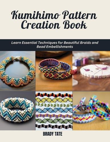 Kumihimo Pattern Creation Book: Learn Essential Techniques for Beautiful Braids and Bead Embellishments