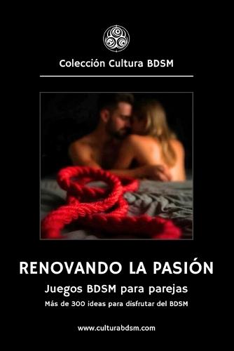 Renovando la pasión: Más de 300 ideas de juegos BDSM para parejas.