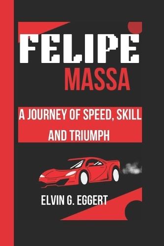 Felipe Massa: A Journey of Speed, Skill and Triumph