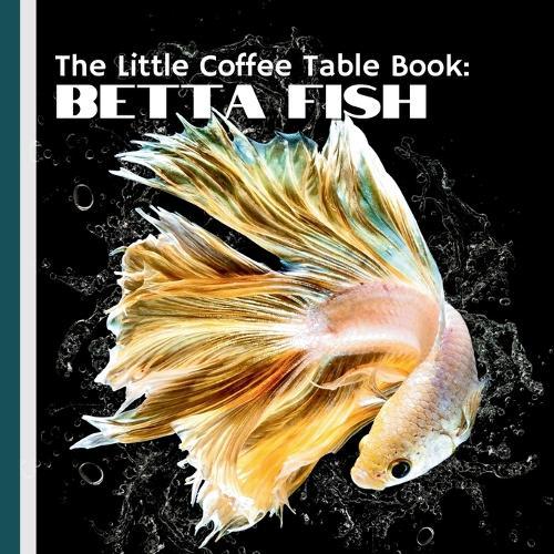 The Little Coffee Table Book: Betta Fish: Packed with 75 fascinating facts, expert advice, and captivating insights, this book is the perfect guide for both new enthusiasts and seasoned Betta owners.