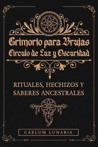 GRIMORIO PARA BRUJAS. Círculo de Luz y Oscuridad. Rituales, hechizos y saberes ancestrales: Descubre el Poder Oculto: Rituales y Conexiones Mágicas para Transformar tu Energía.