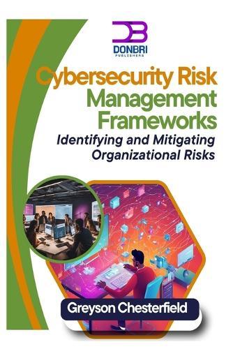 Cybersecurity Risk Management Frameworks: Identifying and Mitigating Organizational Risks