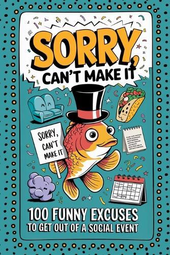 Sorry, Cant Make It: 100 Funny Excuses for Not Going to a Social Event