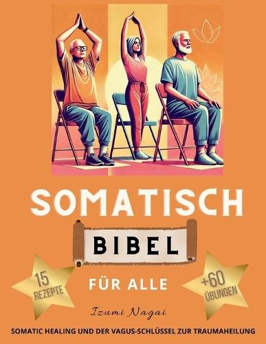 Somatisch Bibel Für Alle - Somatic Healing Und Der Vagus-Schlüssel Zur Traumaheilung: Somatisches Training, Yoga und Übungen für Muskelentspannung, Nervensystem-Regulierung und Resilienz