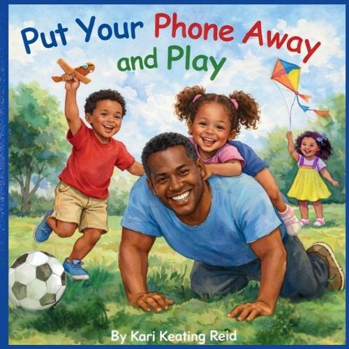 Put Your Phone Away and Play!: A Rhyming Picture Book About Family, Presence and Screen-Free Connection