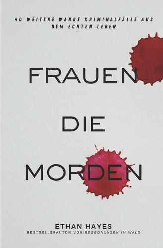 Frauen die Morden 2: 40 weitere wahre Kriminalfälle aus dem echten Leben