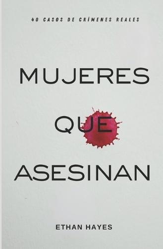 Mujeres Que Asesinan: 40 Casos de Crímenes Reales