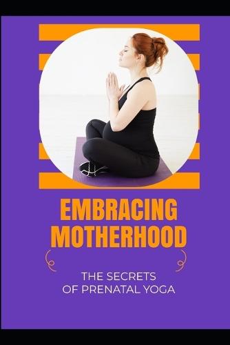 Embracing Motherhood: The Secrets of Prenatal Yoga