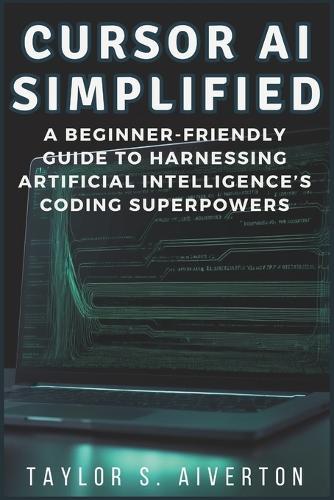 Cursor AI Simplified: A Beginner-Friendly Guide to Harnessing Artificial Intelligence's Coding Superpowers
