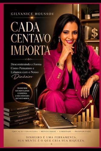 Cada Centavo Importa: Desconstruindo a forma como pensamos e lidamos com o nosso dinheiro