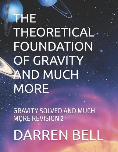 The Theoretical Foundation of Gravity and Much More: Gravity Solved and Much More Revision 2