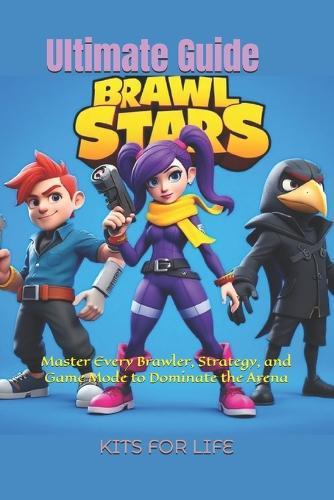 Brawl Stars Ultimate Guide: Master Every Brawler, Strategy, and Game Mode to Dominate the Arena: The Complete Guide to Tips, Tricks, and Strategies for Beginners and Pros Alike
