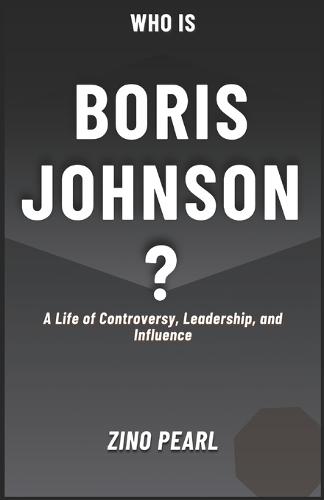 Who is Boris Johnson?: A Life of Controversy, Leadership, and Influence