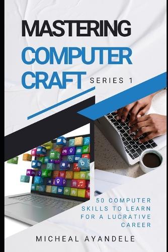 Mastering Computer Craft 1st Series: 50 computer skills to learn for a lucrative career