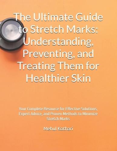 The Ultimate Guide to Stretch Marks: Understanding, Preventing, and Treating Them for Healthier Skin: Your Complete Resource for Effective Solutions, Expert Advice, and Proven Methods to Minimize Stretch Marks