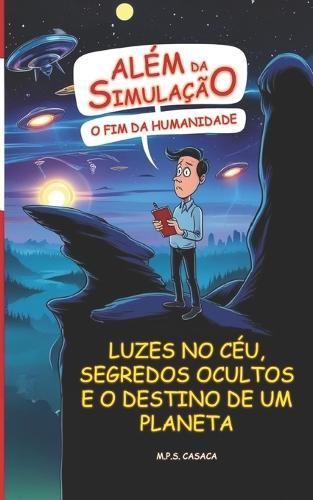 Além da Simulação: O Fim da Humanidade: Luzes no céu, segredos ocultos e o destino de um planeta