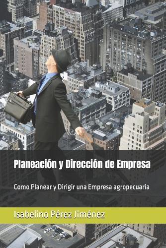 Planeación y Dirección de Empresa: Como Planear y Dirigir una Empresa agropecuaria