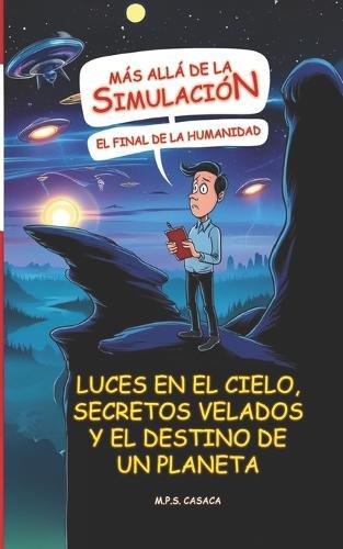 Más allá de la Simulación: El Final de la Humanidad: Luces en el cielo, secretos velados y el destino de un planeta