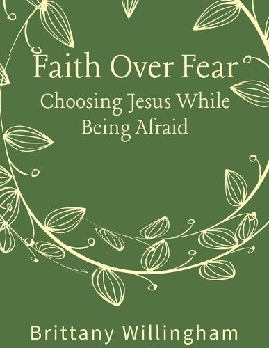 Faith Over Fear: Choosing Jesus While Being Afraid