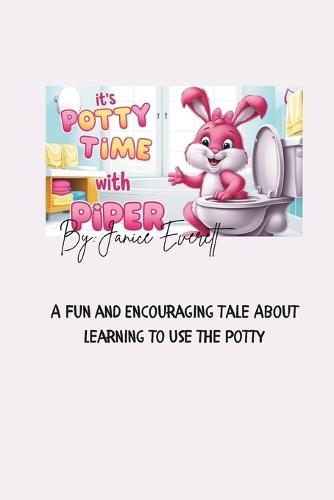 Its Potty Time With Piper The Bunny: A Fun and Encouraging Tale About Learning to Use the Potty