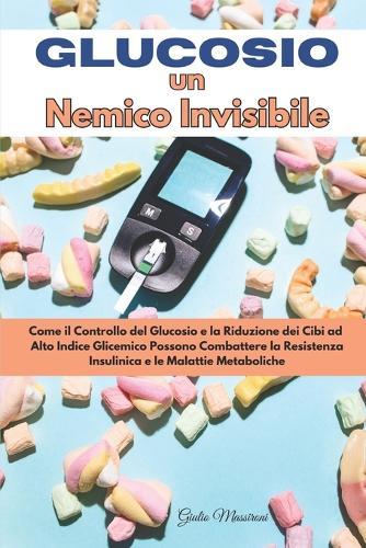 Glucosio un Nemico Invisibile: Come il Controllo del Glucosio e la Riduzione dei Cibi ad Alto Indice Glicemico Possono Combattere la Resistenza Insulinica e le Malattie Metaboliche