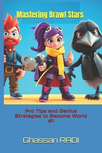 Mastering Brawl Stars: Pro Tips and Genius Strategies to Become World #1: Master Brawl Stars: Pro Strategies, Tips, and Tactics to Dominate the Leaderboards and Become a Legendary Player