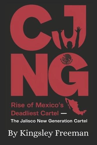 Cjng: Rise of Mexico's Deadliest Cartel - The Jalisco New Generation Cartel