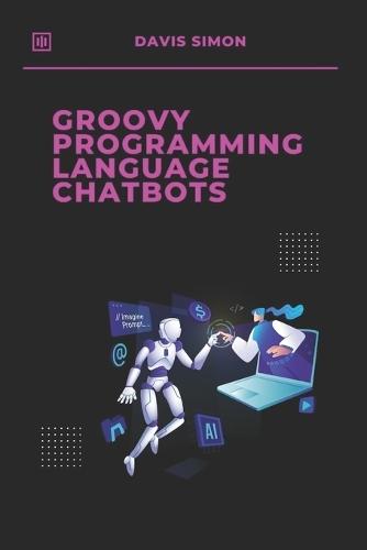 Groovy Programming language for Chatbots: The Ultimate Guide to Building Intelligent Chatbots with Ease