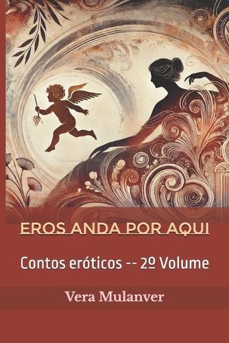 Eros Anda Por Aqui: Contos eróticos -- 2° Volume