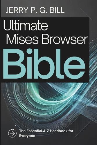 Ultimate Mises Browser Bible: The Essential A-Z Handbook for Everyone