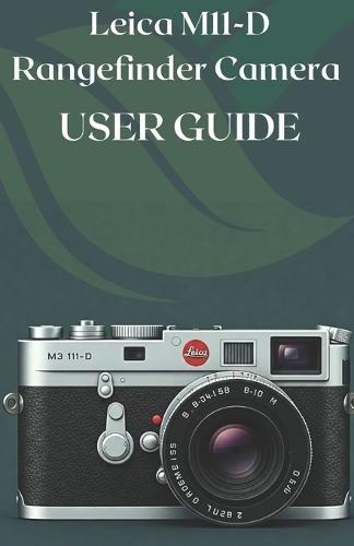 Leica M11-D Rangefinder Camera User Guide: A Photographer's Guide to the M11-D