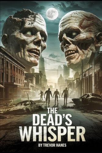 The Dead's Whisper: Survivors of a World in Ruins: Unravel the Dark Mystery of Whispering Zombies, Evolving Threats, and the Fight Against an Ancient Evil in This Gripping Tale of Survival and Courage.