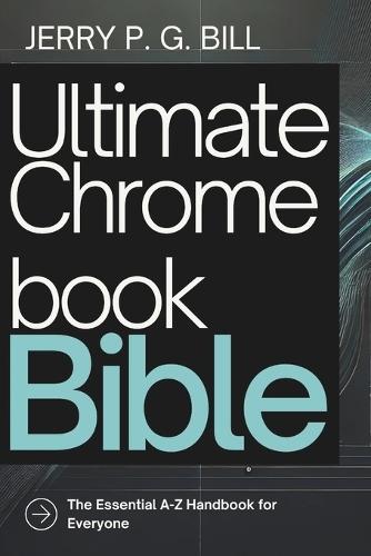 Ultimate Chromebook Bible: The Essential A-Z Handbook for Everyone